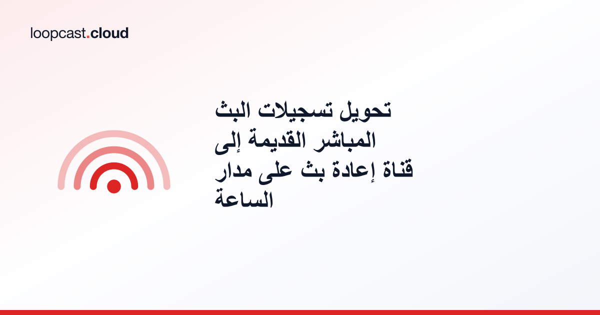 تحويل تسجيلات البث المباشر القديمة إلى قناة إعادة بث على مدار الساعة