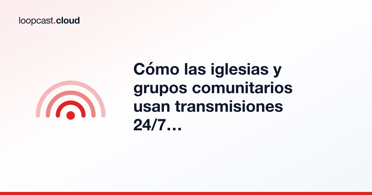 Cómo las iglesias y grupos comunitarios usan transmisiones 24/7 para contenido grabado