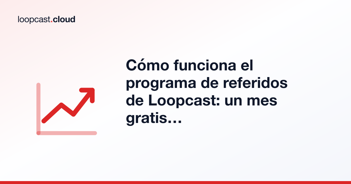 Cómo funciona el programa de referidos de Loopcast: un mes gratis para ti y para ellos