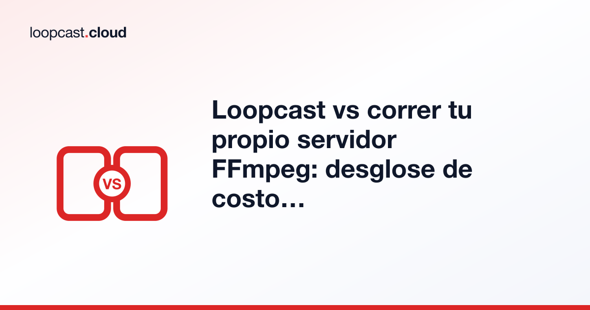 Loopcast vs correr tu propio servidor FFmpeg: desglose de costo y tiempo