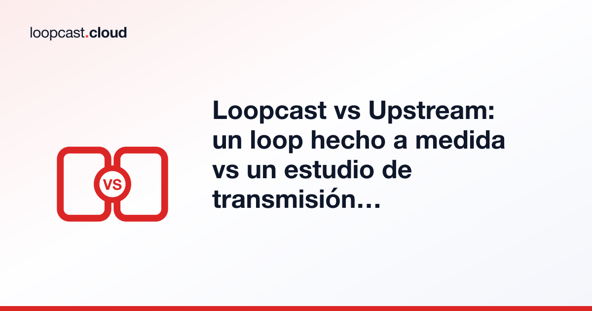 Loopcast vs Upstream: un loop hecho a medida vs un estudio de transmisión todo en uno