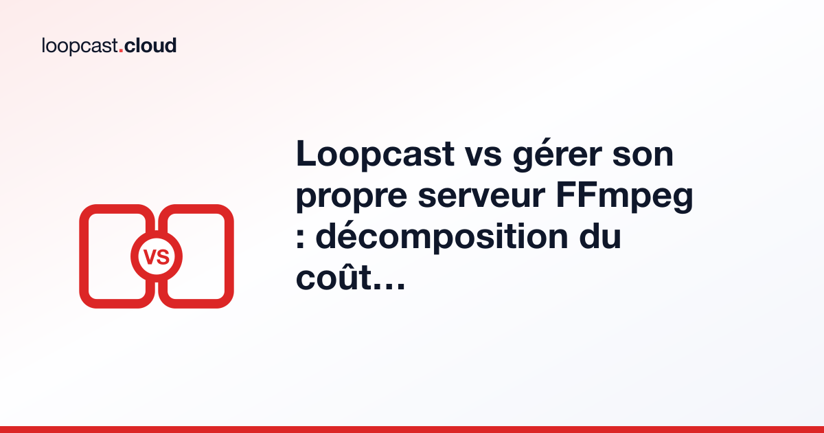 Loopcast vs gérer son propre serveur FFmpeg : décomposition du coût et du temps