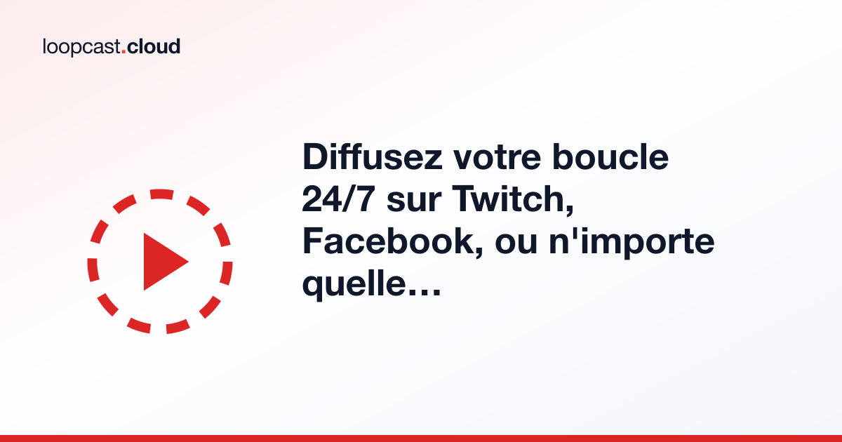 Diffusez votre boucle 24/7 sur Twitch, Facebook, ou n'importe quelle plateforme RTMP