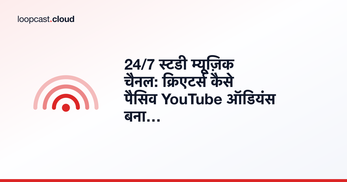 24/7 स्टडी म्यूज़िक चैनल: क्रिएटर्स कैसे पैसिव YouTube ऑडियंस बना रहे हैं