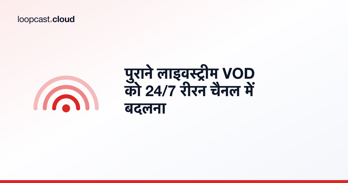 पुराने लाइवस्ट्रीम VOD को 24/7 रीरन चैनल में बदलना