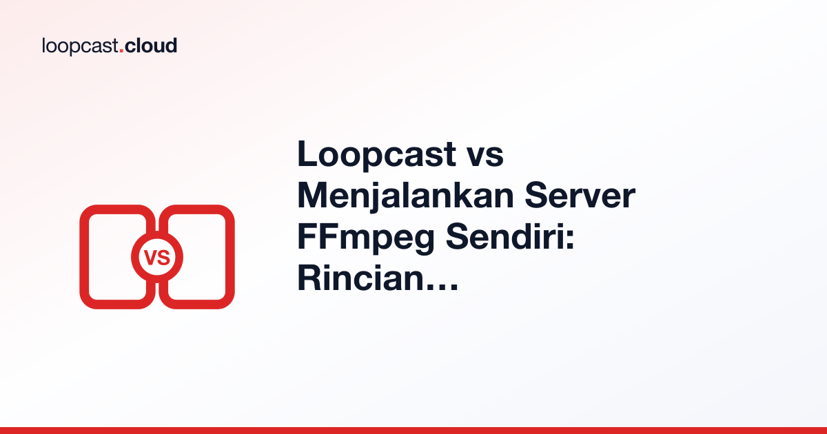 Loopcast vs Menjalankan Server FFmpeg Sendiri: Rincian Biaya dan Waktu