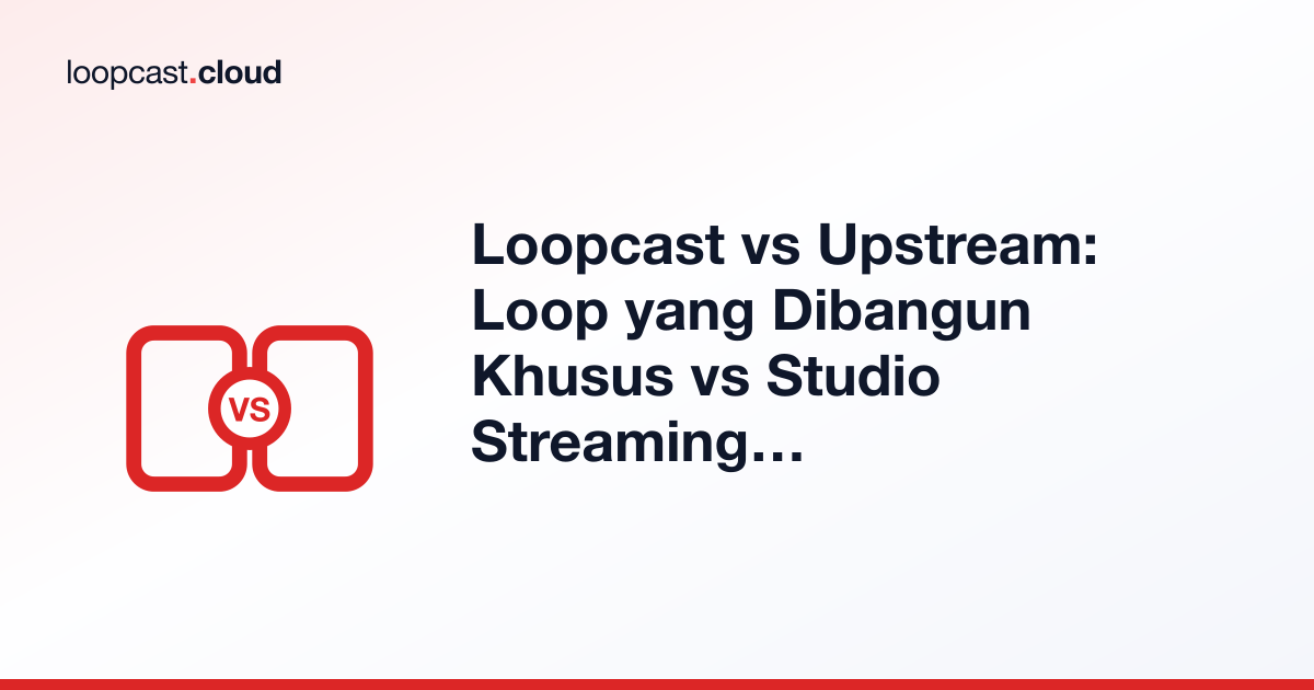 Loopcast vs Upstream: Loop yang Dibangun Khusus vs Studio Streaming Serba Bisa