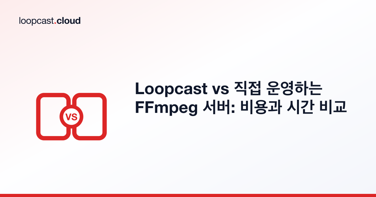 Loopcast vs 직접 운영하는 FFmpeg 서버: 비용과 시간 비교