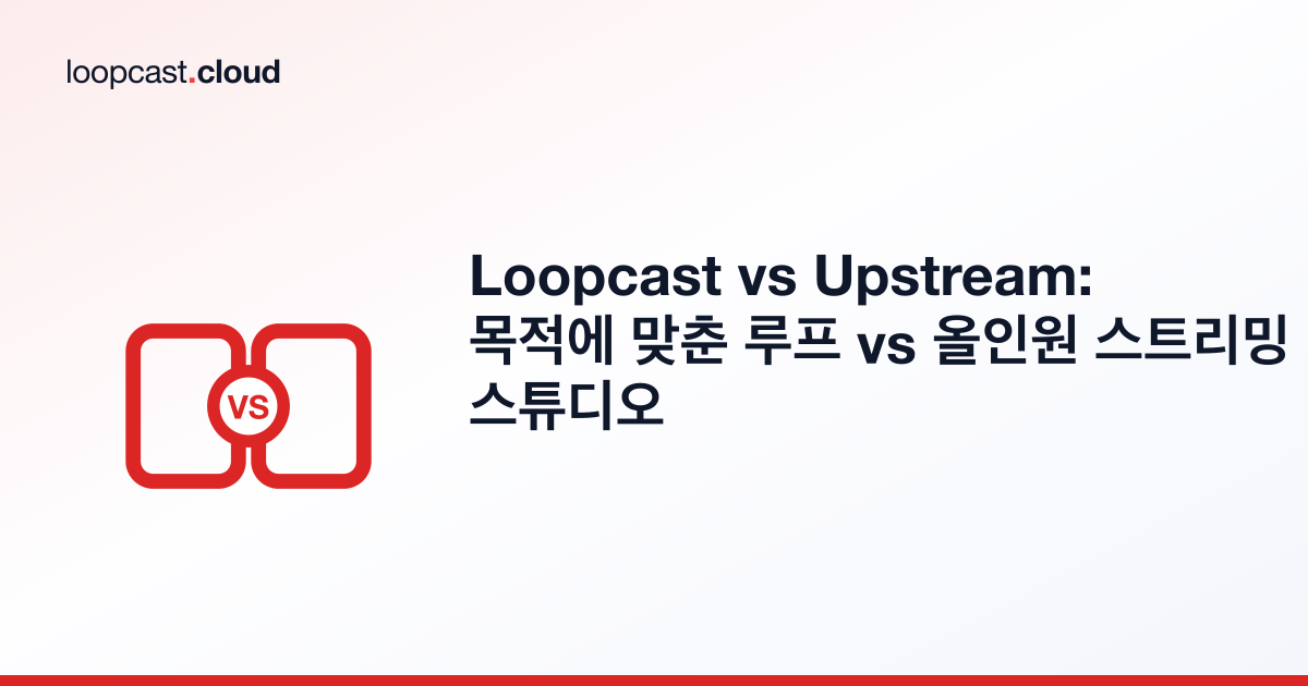 Loopcast vs Upstream: 목적에 맞춘 루프 vs 올인원 스트리밍 스튜디오