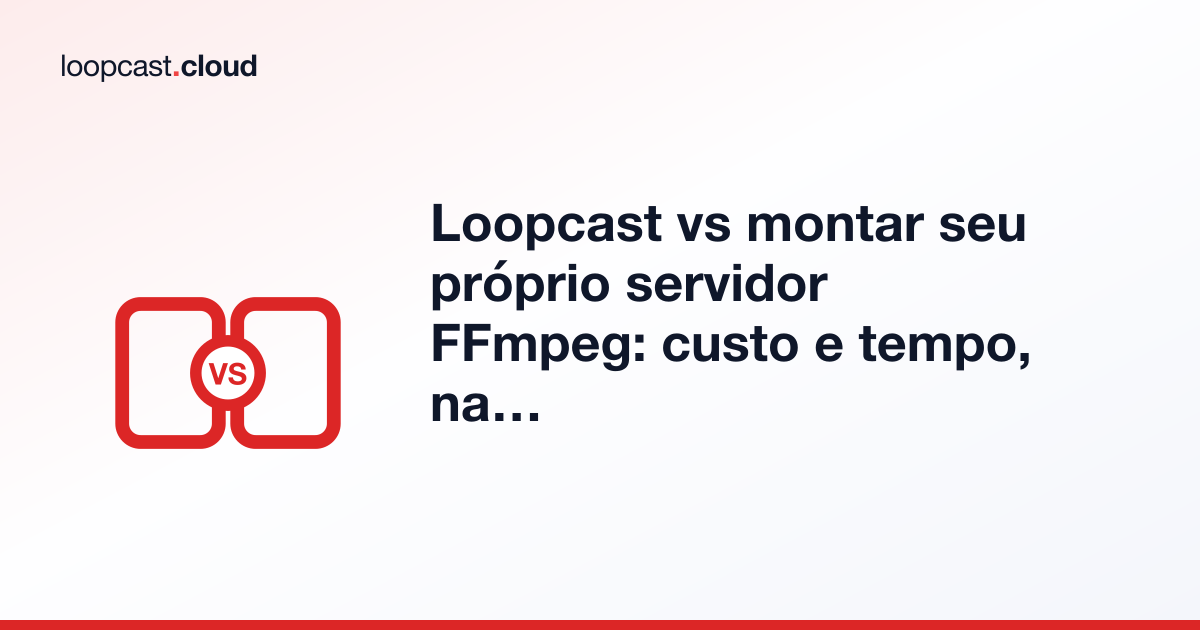Loopcast vs montar seu próprio servidor FFmpeg: custo e tempo, na prática