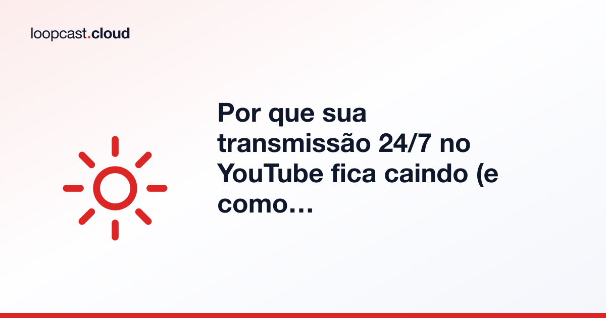 Por que sua transmissão 24/7 no YouTube fica caindo (e como resolver)